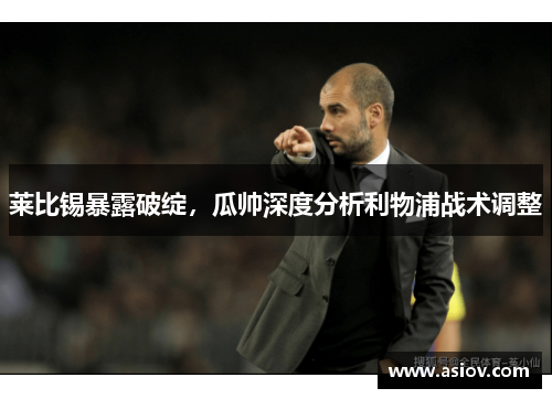 莱比锡暴露破绽，瓜帅深度分析利物浦战术调整