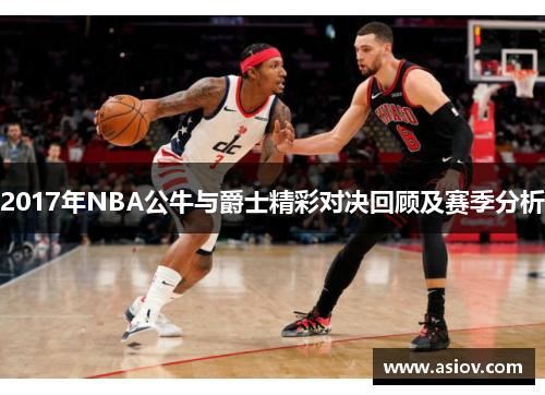 2017年NBA公牛与爵士精彩对决回顾及赛季分析