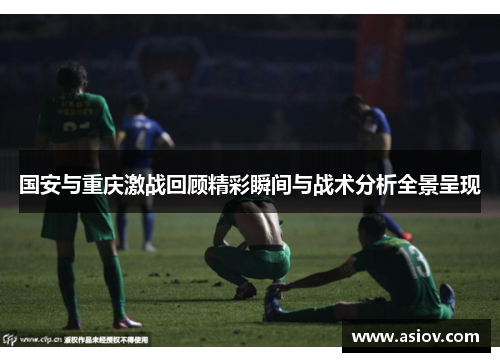 国安与重庆激战回顾精彩瞬间与战术分析全景呈现